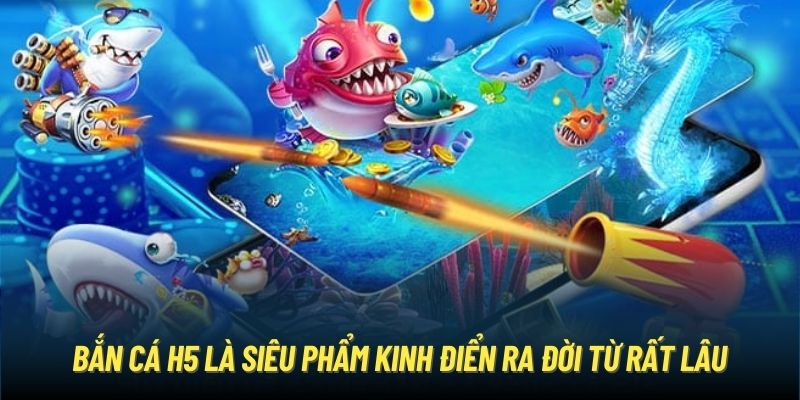 Bắn Cá H5 - “Chiến” Game Khủng Rinh Thưởng Liền Tay Mỗi Ngày Bắn cá H5 là siêu phẩm kinh điển ra đời từ rất lâu