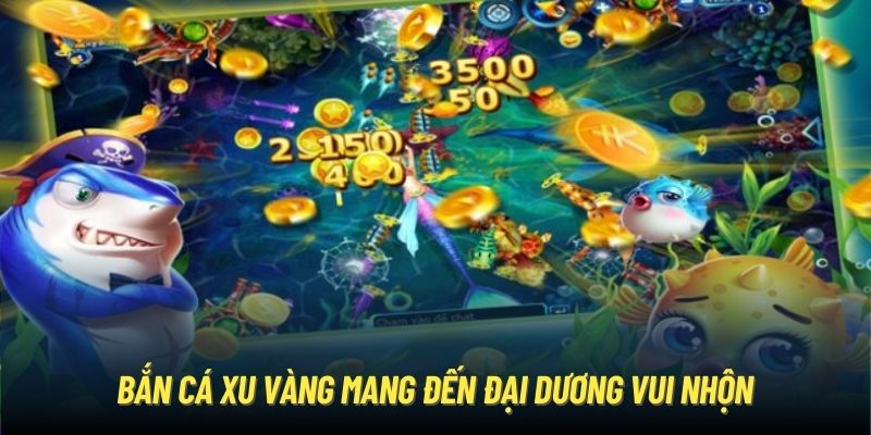 Bắn Cá Xu Vàng - Chinh Phục Đại Dương Bất Tận Mỗi Ngày Bắn cá xu vàng mang đến đại dương vui nhộn