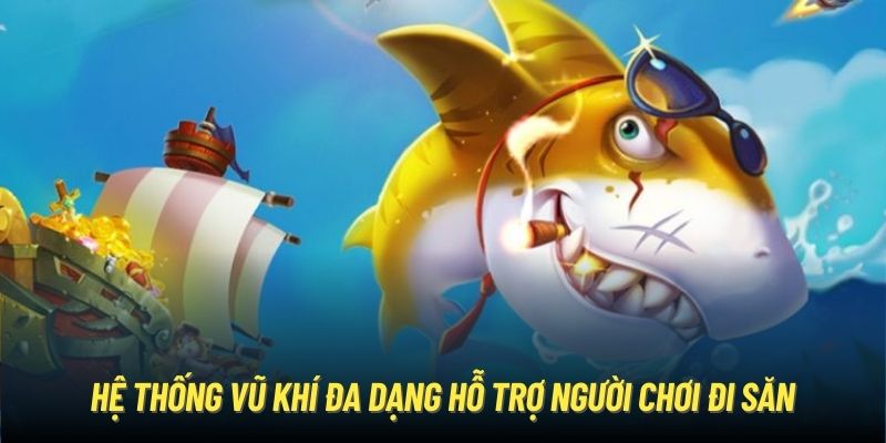 Bắn Cá Xèng - Trải Nghiệm Đi Săn Nhận Thưởng Liền Tay Hệ thống vũ khí đa dạng hỗ trợ người chơi đi săn