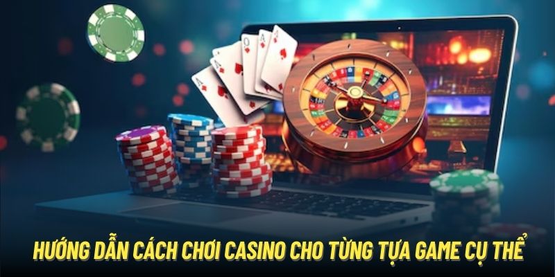 Cách Chơi Casino Hiệu Quả Đảm Bảo Thắng Lớn Năm 2024 Hướng dẫn cách chơi Casino cho từng tựa game cụ thể