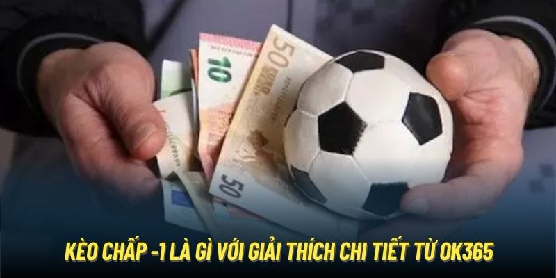 Kèo Chấp -1 Là Gì? Cẩm Nang Hướng Dẫn Từ A-Z Bởi OK365 Kèo chấp -1 là gì với giải thích chi tiết từ OK365
