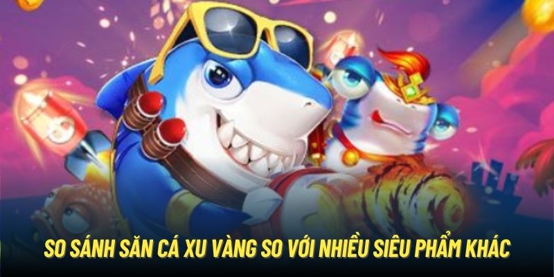 Bắn Cá Xu Vàng - Chinh Phục Đại Dương Bất Tận Mỗi Ngày So sánh săn cá xu vàng so với nhiều siêu phẩm khác