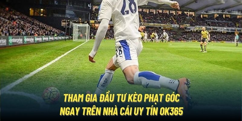 Mọi Thông Tin Về Kèo Phạt Góc Từ Khái Niệm Đến Cách Chơi Tham gia đầu tư kèo phạt góc ngay trên nhà cái uy tín OK365